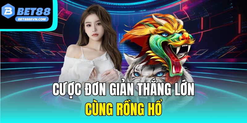 Cược đơn giản thắng lớn cùng Rồng Hổ