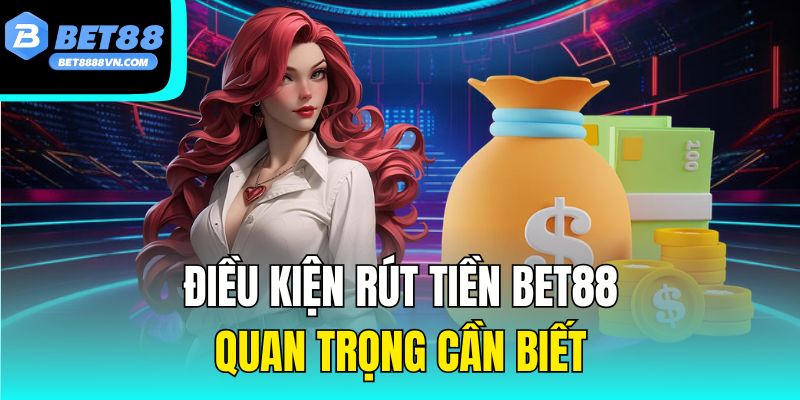 Điều kiện rút tiền Bet88 quan trọng cần biết.