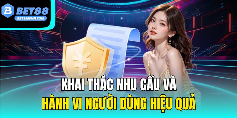 Khai thác nhu cầu và hành vi người dùng hiệu quả.