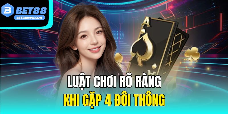 Luật chơi rõ ràng khi gặp 4 đôi thông