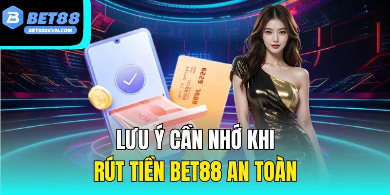 Lưu ý cần nhớ khi rút tiền Bet88 an toàn.
