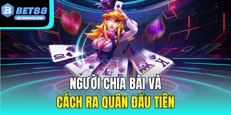 Người chia bài và cách ra quân đầu tiên