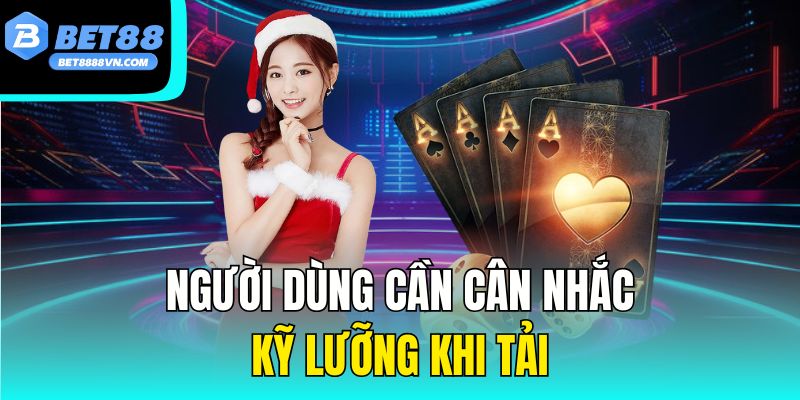Người dùng cần cân nhắc kỹ lưỡng khi tải
