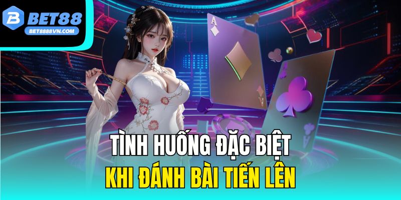 Tình huống đặc biệt khi đánh bài tiến lên