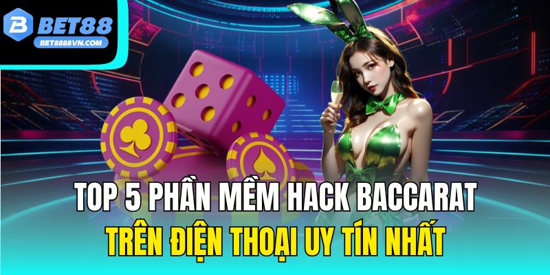 Top 5 Phần Mềm Hack Baccarat Trên Điện Thoại Uy Tín Nhất