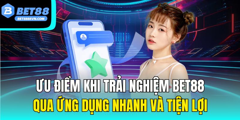 Ưu điểm khi trải nghiệm Bet88 qua ứng dụng nhanh và tiện lợi.